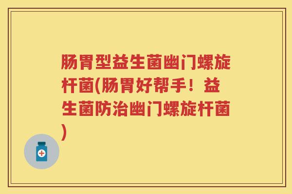 肠胃型益生菌幽门螺旋杆菌(肠胃好帮手!益生菌防幽门螺旋杆菌) 肠胃型益生菌幽门螺旋杆菌(肠胃好帮手!益生菌防幽门螺旋杆菌)