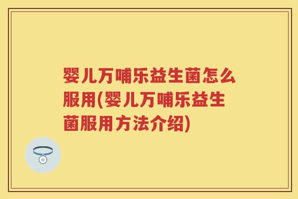 婴儿万哺乐益生菌怎么服用(婴儿万哺乐益生菌服用方法介绍) 婴儿万哺乐益生菌怎么服用(婴儿万哺乐益生菌服用方法介绍)