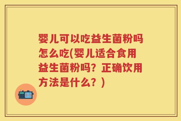 婴儿可以吃益生菌粉吗怎么吃(婴儿适合食用益生菌粉吗?正确饮用方法是什么?) 婴儿可以吃益生菌粉吗怎么吃(婴儿适合食用益生菌粉吗?正确饮用方法是什么?)