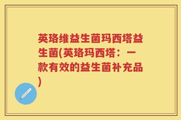 英珞维益生菌玛西塔益生菌(英珞玛西塔：一款有效的益生菌补充品)