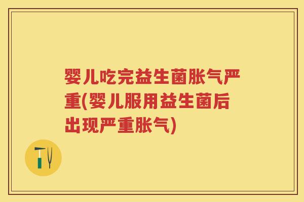 婴儿吃完益生菌严重(婴儿服用益生菌后出现严重)