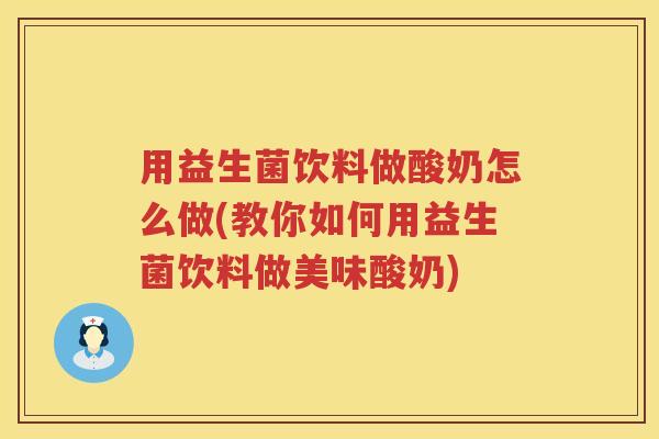 用益生菌饮料做酸奶怎么做(教你如何用益生菌饮料做美味酸奶) 用益生菌饮料做酸奶怎么做(教你如何用益生菌饮料做美味酸奶)