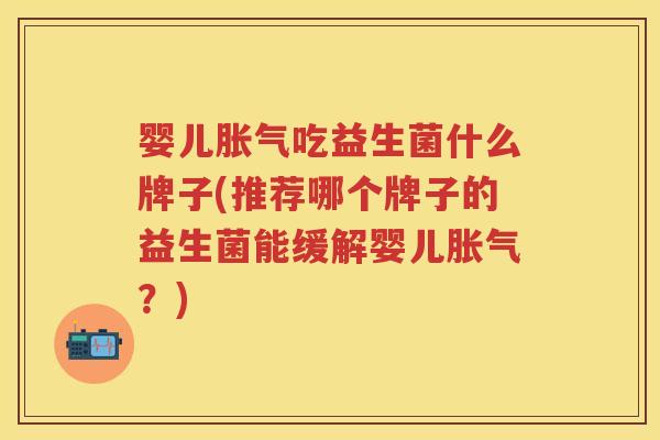 婴儿吃益生菌什么牌子(推荐哪个牌子的益生菌能缓解婴儿?) 婴儿吃益生菌什么牌子(推荐哪个牌子的益生菌能缓解婴儿?)