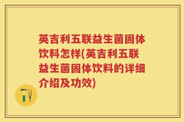 英吉利五联益生菌固体饮料怎样(英吉利五联益生菌固体饮料的详细介绍及功效) 英吉利五联益生菌固体饮料怎样(英吉利五联益生菌固体饮料的详细介绍及功效)