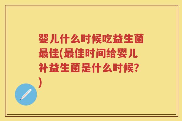 婴儿什么时候吃益生菌佳(佳时间给婴儿补益生菌是什么时候?) 婴儿什么时候吃益生菌佳(佳时间给婴儿补益生菌是什么时候?)