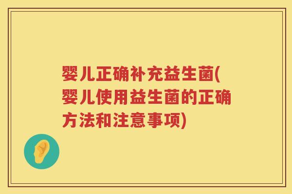 婴儿正确补充益生菌(婴儿使用益生菌的正确方法和注意事项) 婴儿正确补充益生菌(婴儿使用益生菌的正确方法和注意事项)