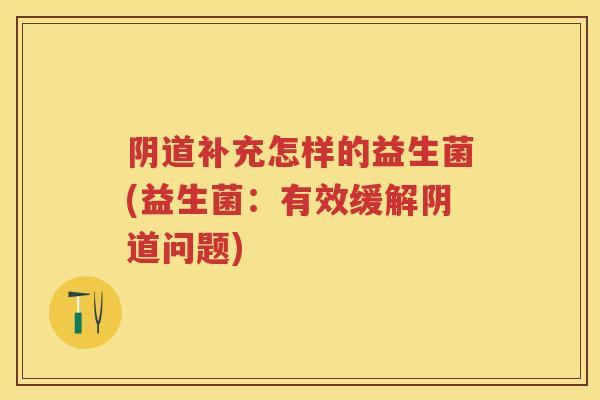 补充怎样的益生菌(益生菌:有效缓解问题) 补充怎样的益生菌(益生菌:有效缓解问题)