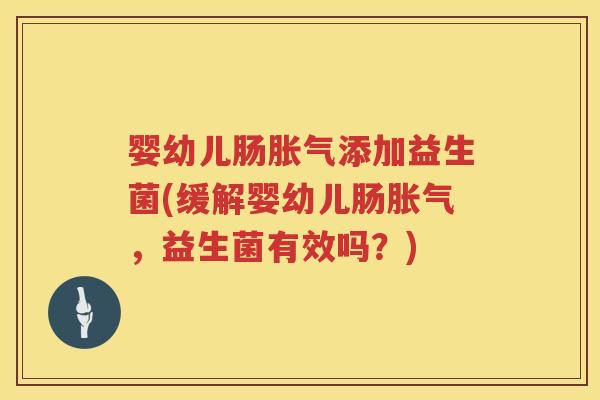 婴幼儿肠添加益生菌(缓解婴幼儿肠，益生菌有效吗？)