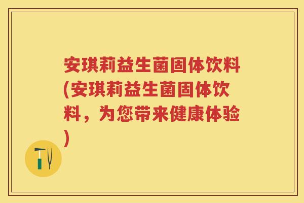 安琪莉益生菌固体饮料(安琪莉益生菌固体饮料，为您带来健康体验)