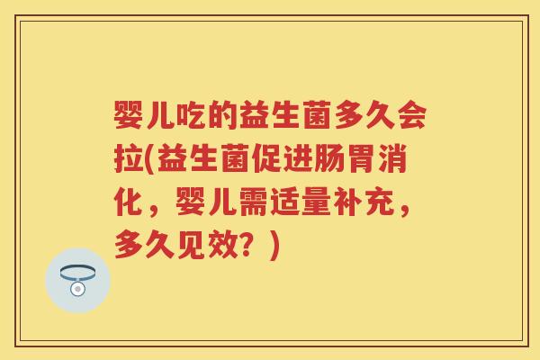 婴儿吃的益生菌多久会拉(益生菌促进肠胃消化,婴儿需适量补充,多久见效?) 婴儿吃的益生菌多久会拉(益生菌促进肠胃消化,婴儿需适量补充,多久见效?)