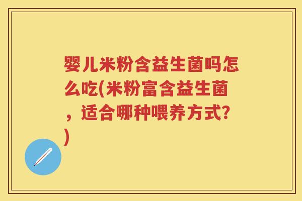 婴儿米粉含益生菌吗怎么吃(米粉富含益生菌，适合哪种喂养方式？)
