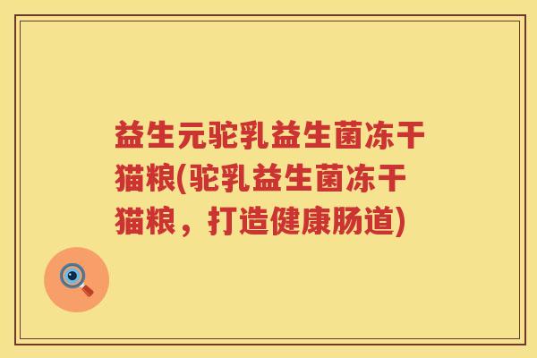 益生元驼乳益生菌冻干猫粮(驼乳益生菌冻干猫粮，打造健康肠道)