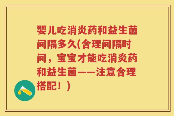 婴儿吃药和益生菌间隔多久(合理间隔时间,宝宝才能吃药和益生菌——注意合理搭配!) 婴儿吃药和益生菌间隔多久(合理间隔时间,宝宝才能吃药和益生菌——注意合理搭配!)