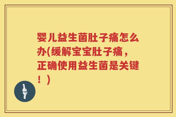 婴儿益生菌肚子痛怎么办(缓解宝宝肚子痛,正确使用益生菌是关键!) 婴儿益生菌肚子痛怎么办(缓解宝宝肚子痛,正确使用益生菌是关键!)