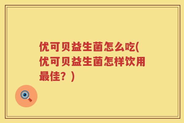 优可贝益生菌怎么吃(优可贝益生菌怎样饮用佳?) 优可贝益生菌怎么吃(优可贝益生菌怎样饮用佳?)