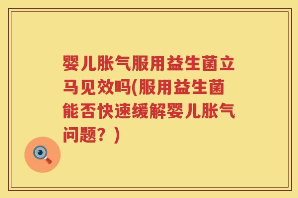 婴儿服用益生菌立马见效吗(服用益生菌能否快速缓解婴儿问题?) 婴儿服用益生菌立马见效吗(服用益生菌能否快速缓解婴儿问题?)