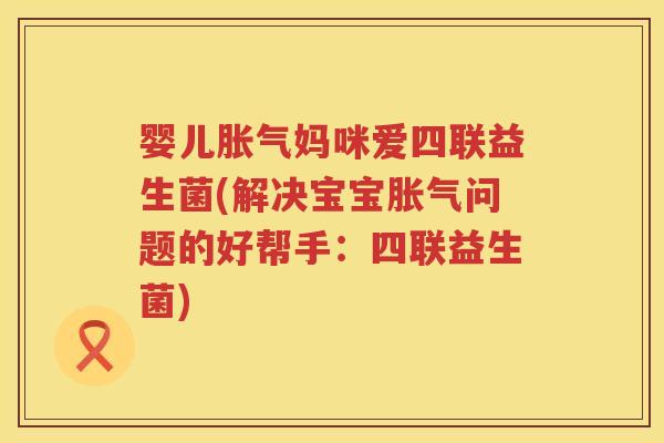 婴儿妈咪爱四联益生菌(解决宝宝问题的好帮手:四联益生菌) 婴儿妈咪爱四联益生菌(解决宝宝问题的好帮手:四联益生菌)