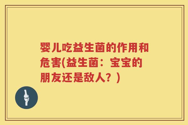 婴儿吃益生菌的作用和危害(益生菌:宝宝的朋友还是敌人?) 婴儿吃益生菌的作用和危害(益生菌:宝宝的朋友还是敌人?)
