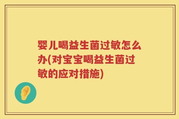 婴儿喝益生菌怎么办(对宝宝喝益生菌的应对措施) 婴儿喝益生菌怎么办(对宝宝喝益生菌的应对措施)