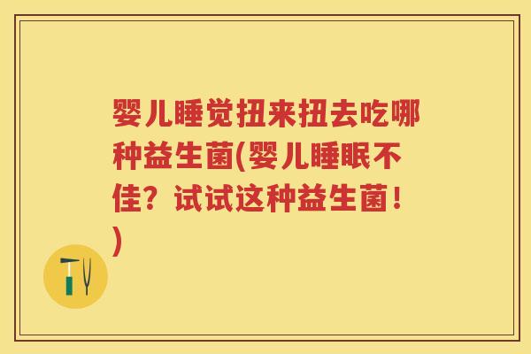 婴儿睡觉扭来扭去吃哪种益生菌(婴儿不佳?试试这种益生菌!) 婴儿睡觉扭来扭去吃哪种益生菌(婴儿不佳?试试这种益生菌!)