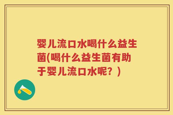 婴儿流口水喝什么益生菌(喝什么益生菌有助于婴儿流口水呢?) 婴儿流口水喝什么益生菌(喝什么益生菌有助于婴儿流口水呢?)