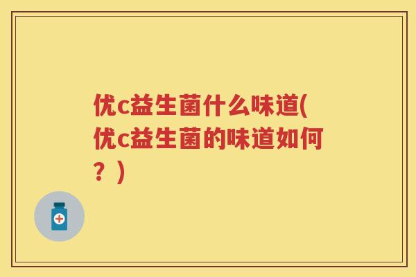 优c益生菌什么味道(优c益生菌的味道如何?) 优c益生菌什么味道(优c益生菌的味道如何?)
