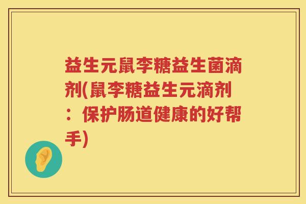 益生元鼠李糖益生菌滴剂(鼠李糖益生元滴剂:保护肠道健康的好帮手) 益生元鼠李糖益生菌滴剂(鼠李糖益生元滴剂:保护肠道健康的好帮手)