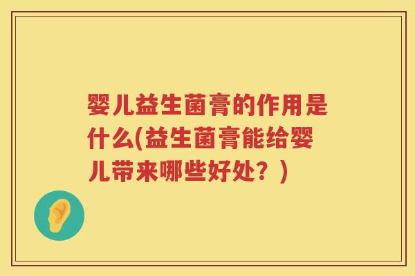 婴儿益生菌膏的作用是什么(益生菌膏能给婴儿带来哪些好处?) 婴儿益生菌膏的作用是什么(益生菌膏能给婴儿带来哪些好处?)