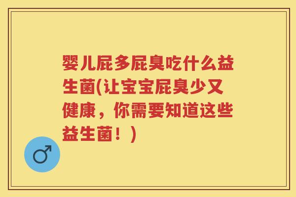 婴儿屁多屁臭吃什么益生菌(让宝宝屁臭少又健康,你需要知道这些益生菌!) 婴儿屁多屁臭吃什么益生菌(让宝宝屁臭少又健康,你需要知道这些益生菌!)