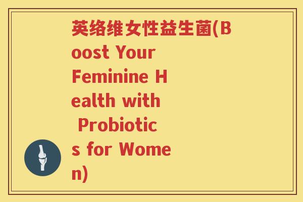 英络维女性益生菌(Boost Your Feminine Health with Probiotics for Women) 英络维女性益生菌(Boost Your Feminine Health with Probiotics for Women)