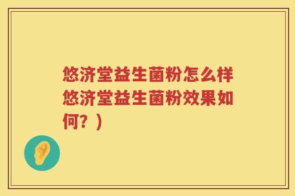 悠济堂益生菌粉怎么样悠济堂益生菌粉效果如何?) 悠济堂益生菌粉怎么样悠济堂益生菌粉效果如何?)