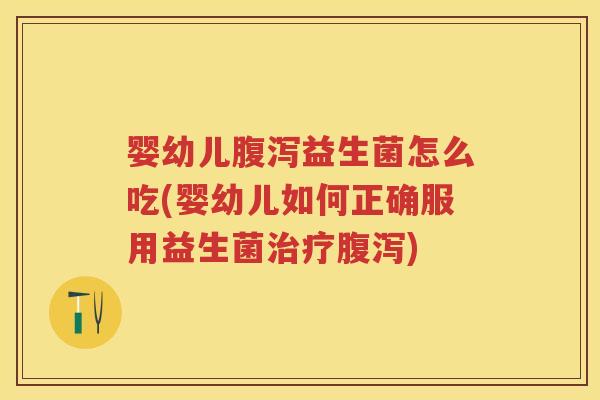 婴幼儿益生菌怎么吃(婴幼儿如何正确服用益生菌) 婴幼儿益生菌怎么吃(婴幼儿如何正确服用益生菌)