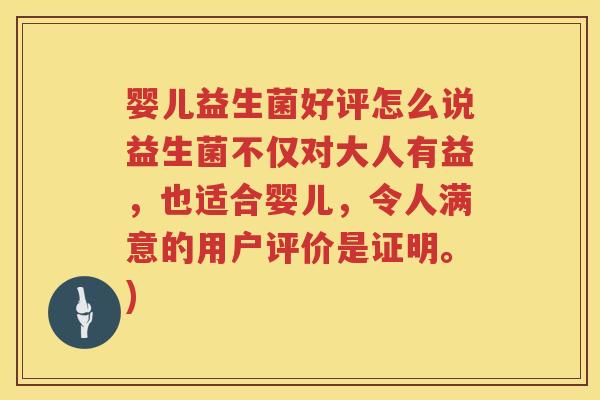 婴儿益生菌好评怎么说益生菌不仅对大人有益，也适合婴儿，令人满意的用户评价是证明。)
