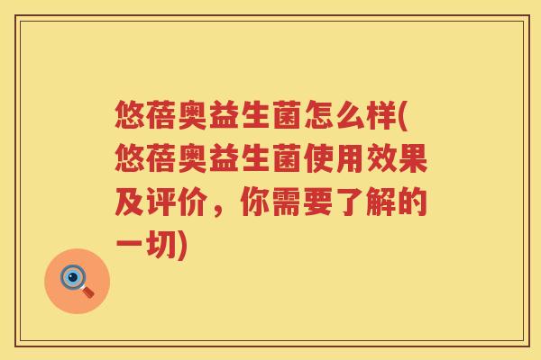 悠蓓奥益生菌怎么样(悠蓓奥益生菌使用效果及评价,你需要了解的一切) 悠蓓奥益生菌怎么样(悠蓓奥益生菌使用效果及评价,你需要了解的一切)