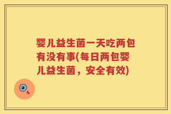 婴儿益生菌一天吃两包有没有事(每日两包婴儿益生菌,安全有效) 婴儿益生菌一天吃两包有没有事(每日两包婴儿益生菌,安全有效)