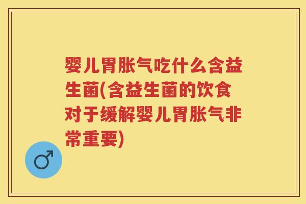 婴儿胃吃什么含益生菌(含益生菌的饮食对于缓解婴儿胃非常重要) 婴儿胃吃什么含益生菌(含益生菌的饮食对于缓解婴儿胃非常重要)