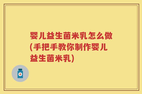 婴儿益生菌米乳怎么做(手把手教你制作婴儿益生菌米乳)