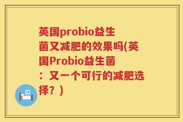 英国probio益生菌又的效果吗(英国Probio益生菌:又一个可行的选择?) 英国probio益生菌又的效果吗(英国Probio益生菌:又一个可行的选择?)