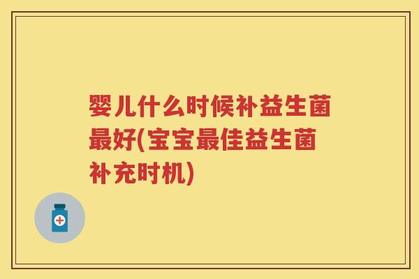 婴儿什么时候补益生菌好(宝宝佳益生菌补充时机) 婴儿什么时候补益生菌好(宝宝佳益生菌补充时机)
