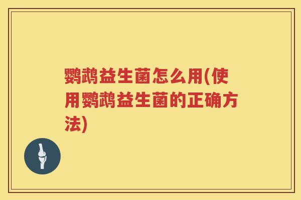 鹦鹉益生菌怎么用(使用鹦鹉益生菌的正确方法) 鹦鹉益生菌怎么用(使用鹦鹉益生菌的正确方法)