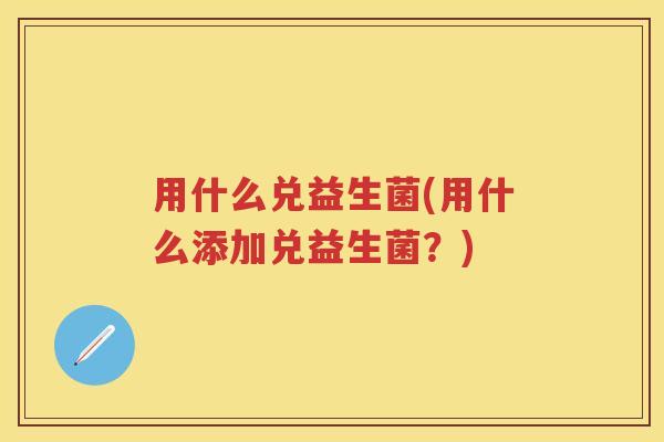 用什么兑益生菌(用什么添加兑益生菌？)