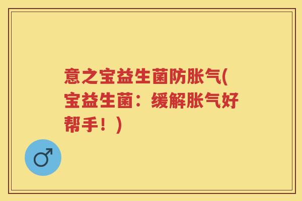 意之宝益生菌防(宝益生菌:缓解好帮手!) 意之宝益生菌防(宝益生菌:缓解好帮手!)