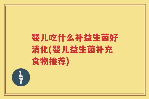 婴儿吃什么补益生菌好消化(婴儿益生菌补充食物推荐)