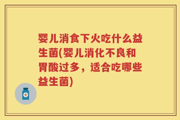 婴儿消食下火吃什么益生菌(婴儿和胃酸过多，适合吃哪些益生菌)