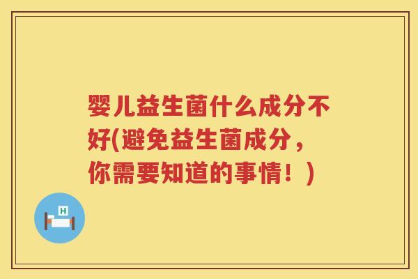 婴儿益生菌什么成分不好(避免益生菌成分,你需要知道的事情!) 婴儿益生菌什么成分不好(避免益生菌成分,你需要知道的事情!)
