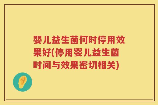婴儿益生菌何时停用效果好(停用婴儿益生菌时间与效果密切相关) 婴儿益生菌何时停用效果好(停用婴儿益生菌时间与效果密切相关)
