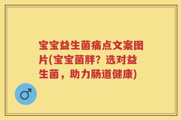 宝宝益生菌痛点文案图片(宝宝菌胖?选对益生菌,助力肠道健康) 宝宝益生菌痛点文案图片(宝宝菌胖?选对益生菌,助力肠道健康)