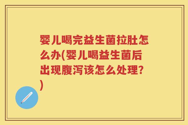 婴儿喝完益生菌拉肚怎么办(婴儿喝益生菌后出现该怎么处理?) 婴儿喝完益生菌拉肚怎么办(婴儿喝益生菌后出现该怎么处理?)