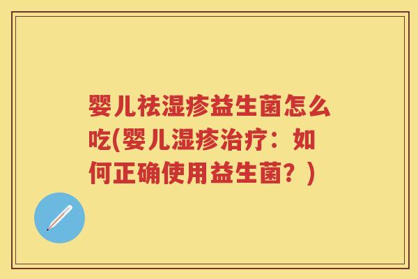 婴儿祛益生菌怎么吃(婴儿:如何正确使用益生菌?) 婴儿祛益生菌怎么吃(婴儿:如何正确使用益生菌?)