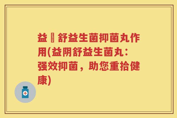 益阥舒益生菌抑菌丸作用(益阴舒益生菌丸:强效抑菌,助您重拾健康) 益阥舒益生菌抑菌丸作用(益阴舒益生菌丸:强效抑菌,助您重拾健康)
